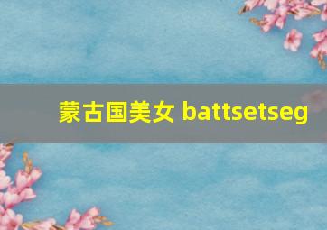 蒙古国美女 battsetseg